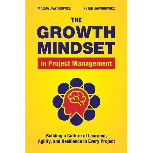 The Growth Mindset in Project Management: Building a Culture of Learning, Agility, and Resilience in Every Project - Paperback