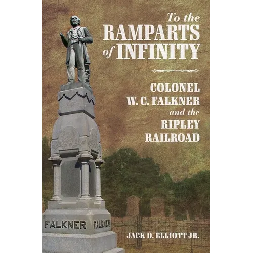 To the Ramparts of Infinity: Colonel W. C. Falkner and the Ripley Railroad - Hardcover