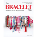 The Bracelet Bible: 40 Techniques and Over 100 Projects to Make! - Paperback