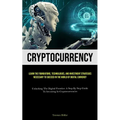 Cryptocurrency: Learn The Foundations, Technologies, And Investment Strategies Necessary To Succeed In The World Of Digital Currency (Unlocking The Di - Paperback