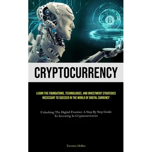 Cryptocurrency: Learn The Foundations, Technologies, And Investment Strategies Necessary To Succeed In The World Of Digital Currency (Unlocking The Di - Paperback