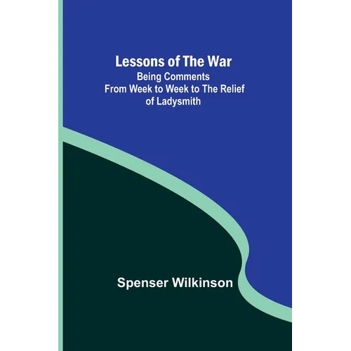 Lessons of the War: Being Comments from Week to Week to the Relief of Ladysmith - Paperback