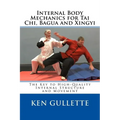 Internal Body Mechanics for Tai Chi, Bagua and Xingyi: The Key to High-Quality Internal Structure and Movement - Paperback