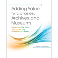 Adding Value to Libraries, Archives, and Museums: Harnessing the Force That Drives Your Organization's Future - Paperback