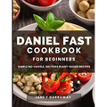 The Daniel Fast Cookbook for Beginners: 100+ Mouthwatering, Hassle-free, Nutritious Plant-Based Recipes to Strengthen and Renew Your Body For The Spir - Paperback