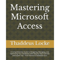 Mastering Microsoft Access: A Comprehensive Guide to Designing, Managing, and Optimizing Your Databases with Step-by-Step Tutorials and Expert Tip - Paperback