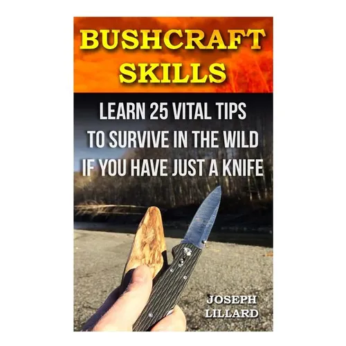 Bushcraft Skills: Learn 25 Vital Tips to Survive In the Wild If You Have Just a Knife: ( Survival Handbook, How To Survive, Survival Pre - Paperback