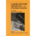 Labor History Archives in the United States: A Guide for Researching and Teaching - Paperback