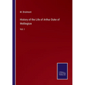 History of the Life of Arthur Duke of Wellington: Vol. I - Paperback