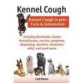 Kennel Cough. Including Symptoms, Diagnosing, Duration, Treatment, Relief, Bordetella, Canine Parainfluenza, Vaccine, and Much More. Kennel Cough in P - Paperback