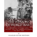 The Weapons of World War I: A History of the Guns, Tanks, Artillery, Gas, and Planes Used during the Great War - Paperback