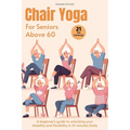 Chair Yoga for Seniors above 60: A beginner's guide to unlock your Mobility and flexibility in 15 minutes Daily (loose weight in 21 days) - Paperback