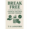 Break Free: A Step-by-Step Guide to Financial Wellness and Debt Freedom - Paperback