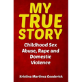 My True Story: Childhood Sex Abuse, Rape and Domestic Violence - Paperback