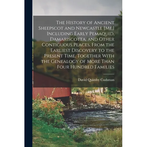 The History of Ancient Sheepscot and Newcastle [Me.] Including Early Pemaquid, Damariscotta, and Other Contiguous Places, From the Earliest Discovery - Paperback