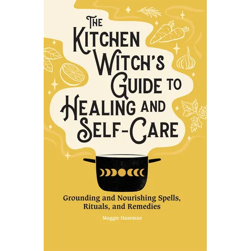 The Kitchen Witch's Guide to Healing and Self-Care: Grounding and Nourishing Spells, Rituals, and Remedies - Hardcover