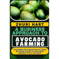 A Business Approach to Avocado Farming: Complete Entrepreneurial Step By Step Guide To Avocado Garden From Scratch - Paperback