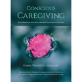 Conscious Caregiving: Plant Medicine, Nutrition, Mindful Practices to Give Ease - Hardcover