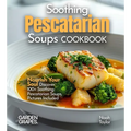Soothing Pescatarian Soups Cookbook: Nourish Your Sou - Discover 100+ Soothing Pescatarian Soups, Pictures Included - Paperback
