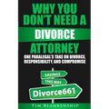Why You Don't Need A Divorce Attorney: One Paralegal's Take On Divorce, Responsibility And Compromise - Paperback