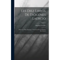 Les Diez Libros De Diógenes Laercio: Sobre Las Vidas, Opiniónes Y Sentencias De Los Filósofes Mas Ilustres; Volume 1 - Hardcover