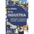 La biblia de la INDUSTRIA - Ingeniería Métodos Calidad Estadística: Lean Manufacturing, Six Sigma, Kaizen, 5S, Pareto, Total Quality Management, ISO, - Paperback
