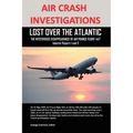 Air Crash Investigations: Lost Over the Atlantic, the Mysterious Disappearance of Air France Flight 447 - Paperback