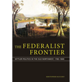 The Federalist Frontier: Settler Politics in the Old Northwest, 1783-1840 - Paperback