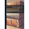 Eight Hours: The Workers and the Eight-hour Workday and the Shorter Workday, Its Philosophy - Paperback