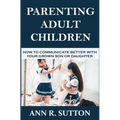 Parenting Adult Children: How to Communicate Better with Your Grown Son or Daughter - Paperback