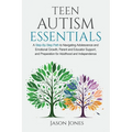 Teen Autism Essentials: A Step-By-Step Path to Navigating Adolescence and Emotional Growth, Parent and Educator Support, and Preparation for A - Paperback