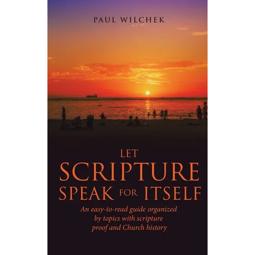 Let Scripture Speak for Itself: An Easy-To-Read Guide Organized by Topics with Scripture Proof and Church History - Hardcover