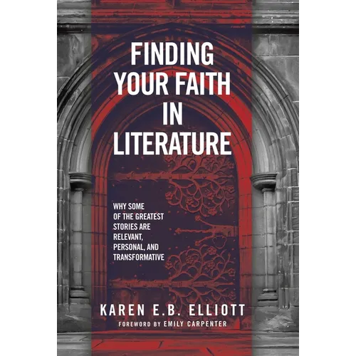 Finding Your Faith in Literature: Why Some of the Greatest Stories are Relevant, Personal, and Transformative - Hardcover