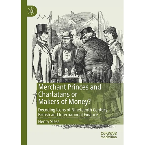 Merchant Princes and Charlatans or Makers of Money?: Decoding Icons of Nineteenth Century British and International Finance - Paperback