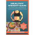 Healthy Weight Gain: The Complete Guide to Add Weight and Transform Your Body from Skinny to Strong, with Nutritious Meals, Tips and Tricks - Paperback