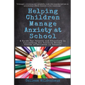 Helping Children Manage Anxiety at School: A Guide for Parents and Educators In Supporting the Positive Mental Health of Children in Schools - Paperback