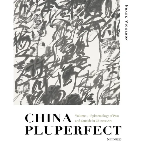 China Pluperfect: Volume 1--Epistemology of Past and Outside in Chinese Art - Hardcover