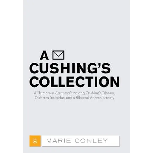 A Cushing's Collection: A Humorous Journey Surviving Cushing's Disease, Diabetes Insipidus, and a Bilateral Adrenalectomy - Hardcover