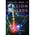 How to Make a Million Dollars as a Chiropractor: The Secret Formula to Success Revealed! - Paperback
