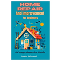 Home Repair And Improvement For Beginners: A Comprehensive Guide - Paperback