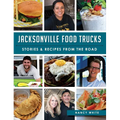 Jacksonville Food Trucks: Stories & Recipes from the Road - Hardcover