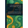 A Book of Medical Discourses, in Two Parts - Hardcover