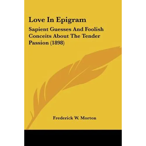 Love In Epigram: Sapient Guesses And Foolish Conceits About The Tender Passion (1898) - Paperback