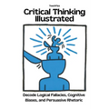 Critical Thinking Illustrated. Decode Logical Fallacies, Cognitive Biases, and Persuasive Rhetoric - Paperback