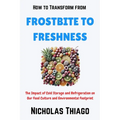 How to Transform from Frostbite to Freshness: The Impact of Cold Storage and Refrigeration on Our Food Culture and Environmental Footprint - Paperback