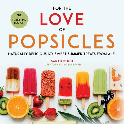 For the Love of Popsicles: Naturally Delicious Icy Sweet Summer Treats from A-Z - Hardcover