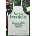 Fearless Fermentation: A Beginner-Proof Guide to Fermenting Vegetables - Paperback