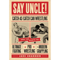 Say Uncle!: ?Catch-As-Catch-Can and the Roots of Mixed Martial Arts, Pro Wrestling, and Modern Grappling - Paperback