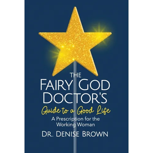 The Fairy God Doctor's Guide to a Good Life: A Prescription for the Working Woman - Hardcover