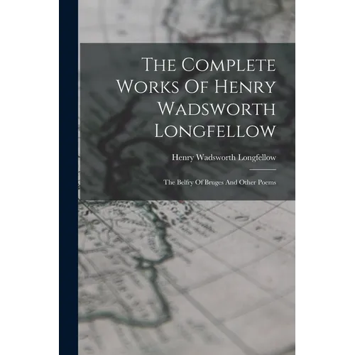 The Complete Works Of Henry Wadsworth Longfellow: The Belfry Of Bruges And Other Poems - Paperback
